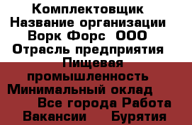 Комплектовщик › Название организации ­ Ворк Форс, ООО › Отрасль предприятия ­ Пищевая промышленность › Минимальный оклад ­ 25 000 - Все города Работа » Вакансии   . Бурятия респ.